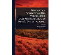 Dell'antica Condizione Del Vercellese E Dell'antico Borgo Di SantiÃ, Dissertazione...