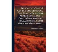 Dell'antico Stato E Condizione Di Padova, Diss. Tratta Da Alcune Memorie Ined. Del Fu Conte Giandomenico Polcastro Dal Conte Girolamo Polcastro...