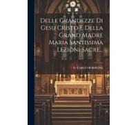 Delle Grandezze Di Gesu Cristo E Della Grand Madre Maria Santissima Lezioni Sacre...