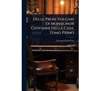 Delle Prose Volgari Di Monsignor Giovanni Della Casa. Tomo Primo