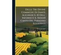 Delle Tre Divine Commedie Di Dante Alighieri Il I0 Dell' Inferno E Il Xxxiii0 Canto Del Paradiso Illustrati