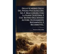 Dello Scherno Degli Dei, Poema Piaceuole Del Sig. F. Bracciolini, Con La Filide Ciuettina, E Col' Batino Dell'istesso Autore. Nuouamente Ristampato, E Ricorretto...