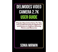 Delmodes Video Camera 2.7K User Guide: Step-by-Step Instructions, Pro Tips, and Troubleshooting for Beginners and Seniors to Capture Stunning Photos and Memories