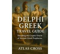 DELPHI GREEK TRAVEL GUIDE: Decoding the Cryptic Oracle of Ancient Greek Prophecies.