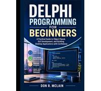 Delphi Programming for Beginners: A Practical Guide to Object Pascal, GUI Development, and Building Desktop Applications with Confidence