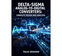DELTA-SIGMA ANALOG-TO-DIGITAL CONVERTERS: COMPLETE DESIGN AND ANALYSIS: Integrators, Quantizers, Digital Filtering, and PCB Layout for High-Resolution Signal Processing Applications