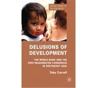 Delusions of Development: The World Bank and the Post-Washington Consensus in Southeast Asia Carroll, Toby (Auteur)