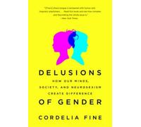 Delusions of Gender: How Our Minds, Society, and Neurosexism Create Difference
