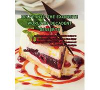 Delve Into The Exquisite World Of Decadent Desserts: An In-Depth Compilation Of Irresistible Recipes To Enchant Your Palate With More Than Eighty ... Sweetness And Relishing Flavorful Delights