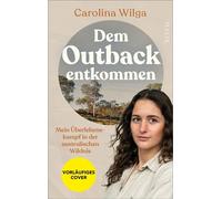 Dem Outback entkommen Mein Überlebenskampf in der australischen Wildnis | Der exklusive Überlebensbericht einer jungen Deutschen, deren Verschwinden in Australien die Welt in Atem hielt - Carolina Wil