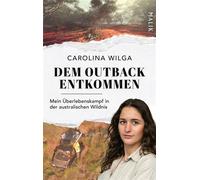 Dem Outback entkommen Mein Überlebenskampf in der australischen Wildnis | Der exklusive Überlebensbericht einer jungen Deutschen, deren Verschwinden in Australien die Welt in Atem hielt - Carolina Wil