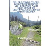 Dem Pilgerweg folgen: Die essenzielle Reise vom Bodensee nach Genf durch die Ursprüngliche Schweiz und Interlaken