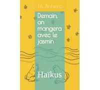 Demain, on mangera avec le jasmin: Haïkus