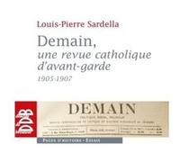 Demain, une revue catholique d'avant-garde (1905-1907) Louis-Pierre Sardella (Auteur)