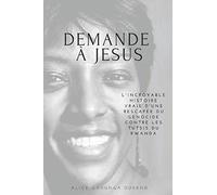 Demande à Jesus: L'incroyable histoire vraie d'une rescapée d'une Génocide contre les tutsis du Rwanda