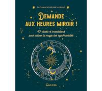 Demande aux heures miroir ! 40 rituels et incantations pour activer la magie des synchronicités