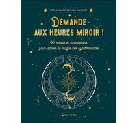 Demande Aux Heures Miroir ! - 40 Rituels Et Incantations Pour Activer La Magie Des Synchronicités