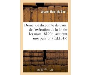 Demande du comte de Saur, de l'exécution de la loi du 1er mars 1819 et d'un arrêt De la Cour de Cassation qui lui assurent une pension sénatoriale et transactionnelle de 12000 fr - De Saur-J-H - Hache