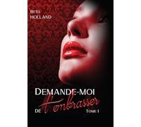 Demande-moi de t'embrasser: Tome 1