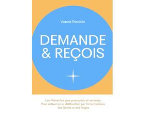 Demande & Reçois - 101 Prières puissantes et secrètes pour activer la Loi d’Attraction par l’intermédiaire des Saints et des Anges