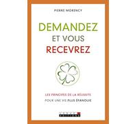 Demandez et vous recevrez: Apprenez les principes de la réussite pour une vie plus épanouie