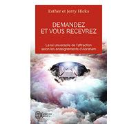 Demandez Et Vous Recevrez - Les Lois De L'attraction Et De La Manifestation Selon L'enseignement D'abraham