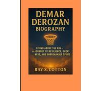 DEMAR DEROZAN BIOGRAPHY: Rising Above The Rim- A Journey Of Resilience, Greatness And Unbreakable Spirit