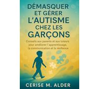 DÉMASQUER ET GÉRER L'AUTISME CHEZ LES GARÇONS: Conseils aux parents et aux tuteurs pour améliorer l'apprentissage, la communication et la résilience