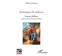 Démasquer la violence: Enquête biblique Comment éviter le retour au chaos