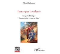 Démasquer la violence Enquête biblique - Comment éviter le retour au chaos - Michel Lafouasse - L'harmattan - broché - Etude