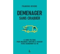 Déménager sans craquer: Le guide pratique pour organiser, survivre, et réussir votre changement de vie