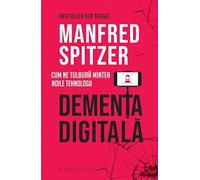 Dementa digitala. Cum ne tulbura mintea noile tehnologii - Manfred Spitzer