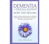 Dementia A Personal Roadmap to Hope and Healing: Explore Groundbreaking Advances in Research, Early Detection, and Innovative Treatments That Offer a Promising Future