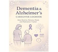 Dementia & Alzheimer’s Caregiver Logbook: Daily Routine, Mood, Memory, and Medication Tracker for Family Members, Home Health Aides, and Long-Term Care Staff
