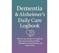 Dementia & Alzheimer’s Daily Care Logbook: Memory Loss Tracker for Caregivers: Daily Journal to Record Meals, Medications, Mood, Behavior, and Doctor Visits