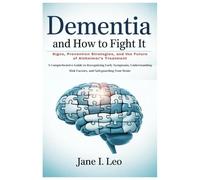 Dementia and How to Fight It: Signs, Prevention Strategies, and the Future of Alzheimer’s Treatment: A Comprehensive Guide to Recognizing Early ... Risk Factors, and Safeguarding Your Brain
