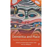 Dementia and Place Contributions by Stephen Page , Contributions by Joanne Connell , Contributions by Dennis Frost , Contributions by Chris Brennan Horley , Contributions by Elaine Wiersma , Contribut