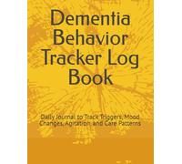 Dementia Behavior Tracker Log Book: Daily Journal to Track Triggers, Mood Changes, Agitation, and Care Patterns