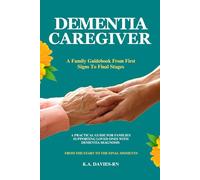 DEMENTIA CAREGIVER: A Family Guidebook From First Signs To Final Stages: A PRACTICAL GUIDE FOR FAMILIES SUPPORTING LOVED ONES WITH DEMENTIA DIAGNOSIS ... START TO THE FINAL MOMENTS BY K.A.DAVIES- RN