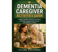 DEMENTIA CAREGIVER ACTIVITIES GUIDE: Simple Activities, Memory Care Ideas, and Daily Engagement for Seniors with Dementia at Home
