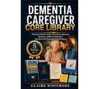 DEMENTIA CAREGIVER CORE LIBRARY: 5 Books in 1: Practical Help for Daily Care, Stress, Burnout, Routines, Difficult Behaviors, and Real-Life Dementia Care Problems