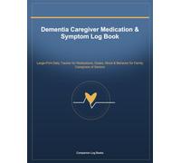 Dementia Caregiver Medication & Symptom Log Book: Large-Print Daily Tracker for Medications, Doses, Mood & Behavior for Family Caregivers of Seniors