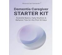 Dementia Caregiver Starter Kit, A Clear, Simple Guide for the First 30 Days of Care: Essential Basics, Daily Routines & Behavior Tips for Families Beginning the Dementia Journey