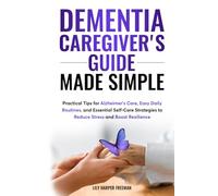 Dementia Caregiver's Guide Made Simple: Practical Tips for Alzheimer's Care, Easy Daily Routines, and Essential Self-Care Strategies to Reduce Stress and Boost Resilience