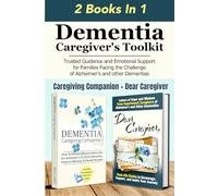 Dementia Caregiver's Toolkit: Trusted Guidance and Emotional Support for Families Facing the Challenge of Alzheimer’s and Other Dementias