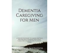 Dementia Caregiving for Men: A Step-by-Step Guide to Caring for Your Partner with Dementia, Including Caregiver Checklists and Planning Forms
