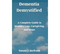 Dementia Demystified: A Complete Guide to Memory Loss, Caregiving, and Hope