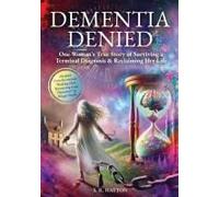 Dementia Denied: One Woman's True Story Of Surviving A Terminal Diagnosis & Reclaiming Her Life