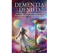 Dementia Denied: One Woman's True Story Of Surviving A Terminal Diagnosis & Reclaiming Her Life