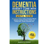 Dementia Doesn’t Come With Instructions. Until Now: A Caregiver-Written Guide to Managing Difficult Behaviors, Making Confident Choices, and Finding Calm. Simple, Actionable, Real